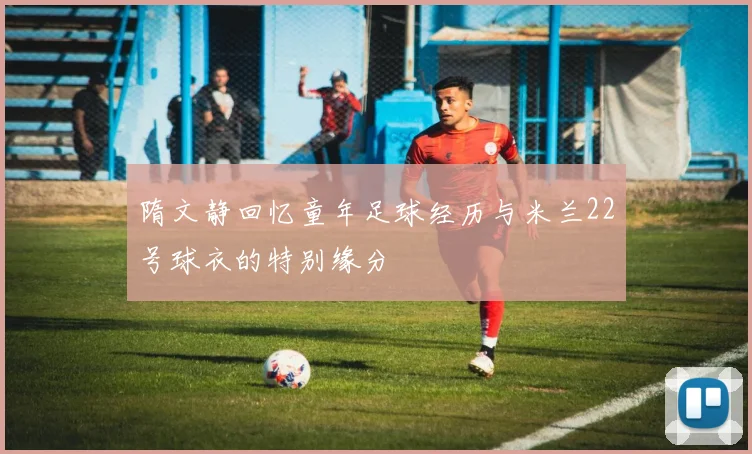 隋文静回忆童年足球经历与米兰22号球衣的特别缘分