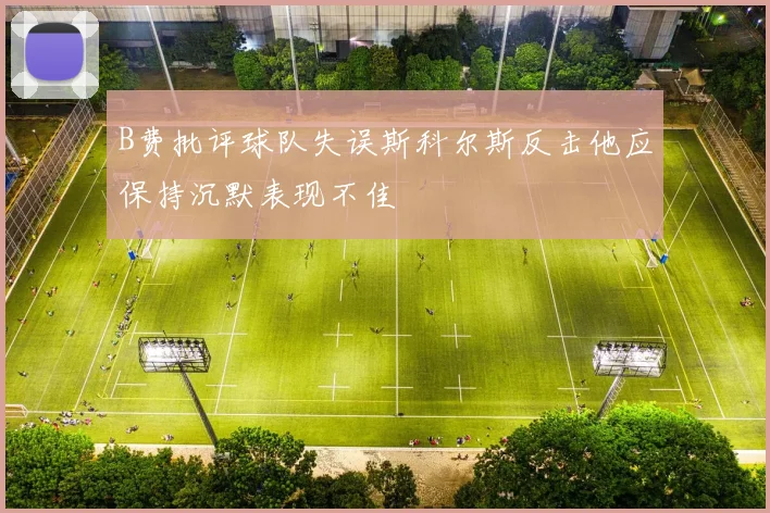B费批评球队失误斯科尔斯反击他应保持沉默表现不佳