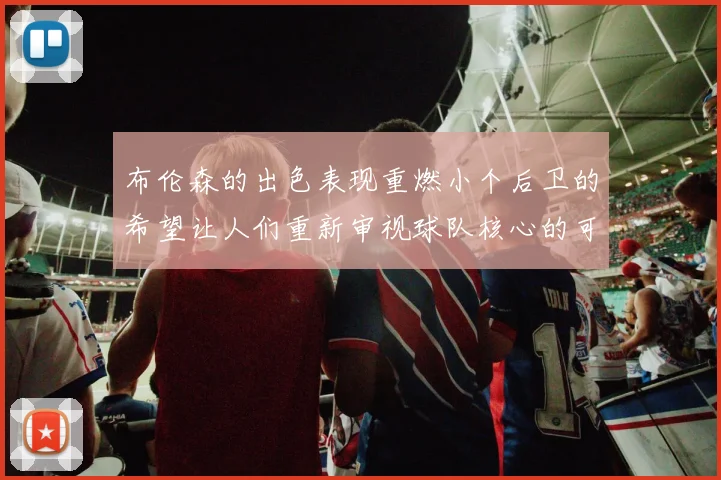 布伦森的出色表现重燃小个后卫的希望让人们重新审视球队核心的可能性