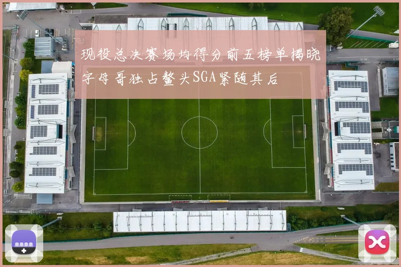 现役总决赛场均得分前五榜单揭晓字母哥独占鳌头SGA紧随其后