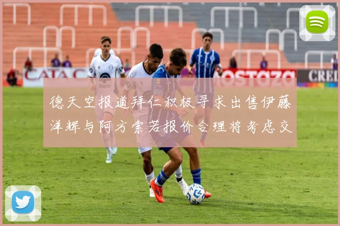 德天空报道拜仁积极寻求出售伊藤洋辉与阿方索若报价合理将考虑交易